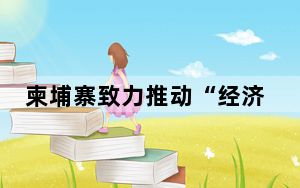 柬埔寨致力推动“经济外交”促进与各国合作发展
