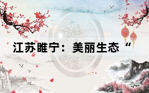 江苏睢宁：美丽生态“颜值”转化为乡村振兴“产值”