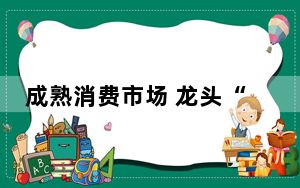成熟消费市场 龙头“闯关”难