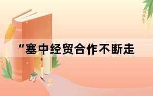 “塞中经贸合作不断走深走实”