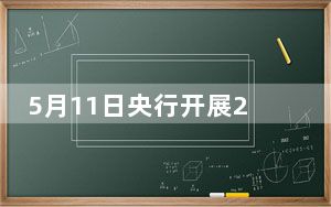5月11日央行开展20亿元7天期逆回购操作