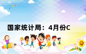 国家统计局：4月份CPI同比涨幅稳中有升 PPI同比降幅收窄