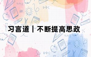 习言道｜不断提高思政课的针对性和吸引力