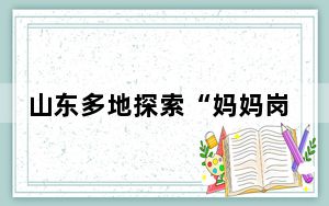 山东多地探索“妈妈岗”就业新模式 畅通就业供需渠道