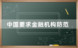 中国要求金融机构防范“洗绿”“漂绿”“假转型”