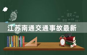 江苏南通交通事故最新通报：事故调查和责任认定正在进行