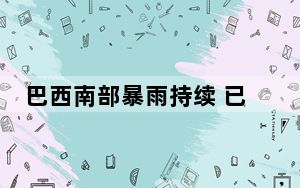 巴西南部暴雨持续 已致136人遇难超50万人流离失所