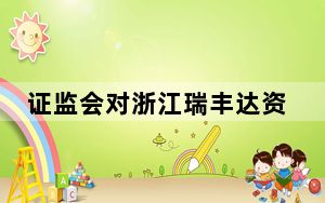 证监会对浙江瑞丰达资产管理有限公司立案调查
