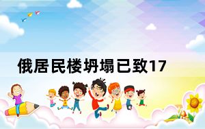 俄居民楼坍塌已致17伤 俄方：居民楼被乌导弹残骸击中