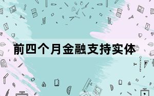 前四个月金融支持实体经济质效提升