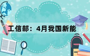 工信部：4月我国新能源汽车产销量同比增长均超30%