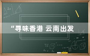 “寻味香港 云南出发”活动昆明举行 滇港美食碰撞出别样火花