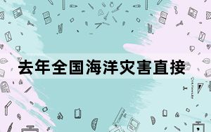 去年全国海洋灾害直接经济损失较前五年均值减少49%