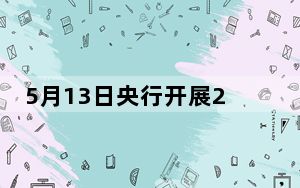 5月13日央行开展20亿元7天期逆回购操作