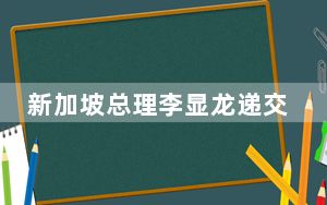 新加坡总理李显龙递交辞呈