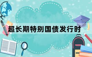 超长期特别国债发行时间表定了！五个问题看懂