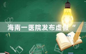 海南一医院发布虚假“抗癌功效”广告被罚超125万元