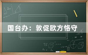 国台办：敦促欧方恪守一个中国原则 纠正错误 慎重妥善处理台湾问题