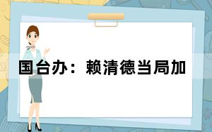 国台办：赖清德当局加紧“备战谋独”只会让台湾更加兵凶战危