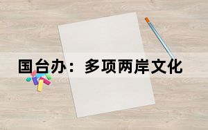 国台办：多项两岸文化交流活动举办