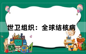 世卫组织：全球结核病新增病例创有监测以来新高