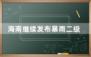 海南继续发布暴雨二级预警 多市县地质灾害气象风险红色预警