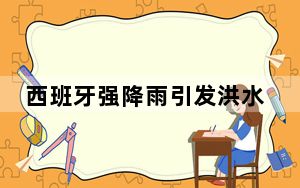 西班牙强降雨引发洪水 至少7人失踪