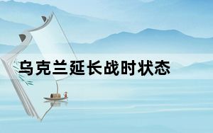 乌克兰延长战时状态 中使馆提醒中国公民暂勿来乌