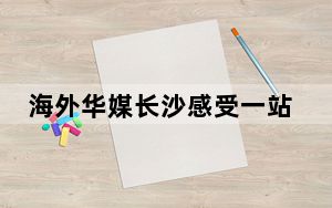 海外华媒长沙感受一站式配套服务助力中非青年创业无忧