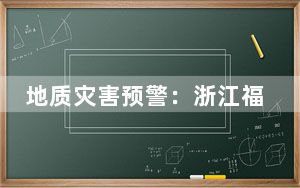 地质灾害预警：浙江福建等地部分地区发生地质灾害气象风险较高