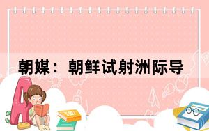 朝媒：朝鲜试射洲际导弹刷新纪录，绝不改变强化核武力路线