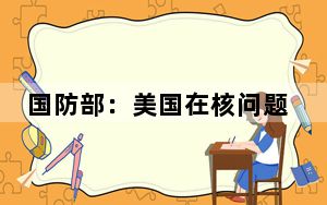 国防部：美国在核问题上拿着手电筒只照别人不照自己