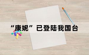 “康妮”已登陆我国台湾省台东县沿海 将沿闽浙近海北上
