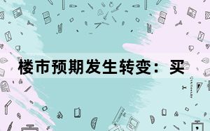 楼市预期发生转变：买方决策变快、部分楼盘涨价