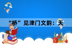 “桥”见津门文韵：天津以汉语为桥联通中外
