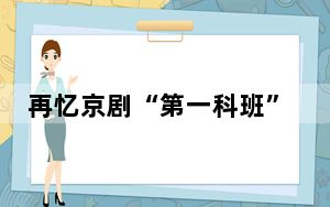 再忆京剧“第一科班”——纪念富连成社创办120周年座谈会举办