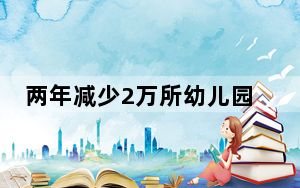 两年减少2万所幼儿园，多地探索“幼转老”“老幼共托”