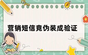 营销短信竟伪装成验证码“轰炸”消费者