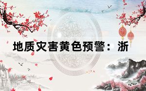 地质灾害黄色预警：浙江福建等地部分地区发生风险较高
