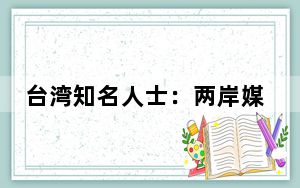 台湾知名人士：两岸媒体应携手促融合发展
