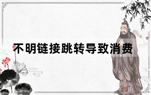 不明链接跳转导致消费？中消协：经营者应落实广告“一键关闭”
