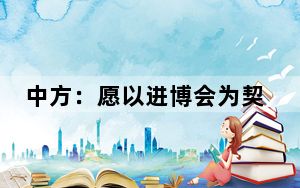 中方：愿以进博会为契机，同各方把开放的蛋糕做大，把合作的清单拉长