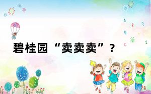 碧桂园“卖卖卖”?  这到底是怎么回事？