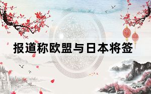 报道称欧盟与日本将签署安保防卫伙伴关系协议 中方回应