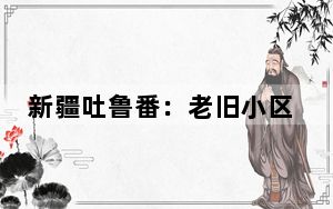 新疆吐鲁番：老旧小区改造换新颜