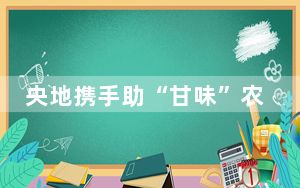 央地携手助“甘味”农产品俏销他乡