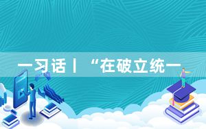 一习话丨“在破立统一中实现改革蹄疾步稳”