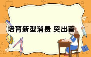 培育新型消费 突出首发经济——中国国际消费中心城市精品消费月前瞻