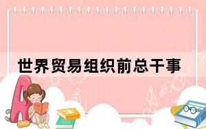 世界贸易组织前总干事：世贸组织体系正在遭受侵蚀
