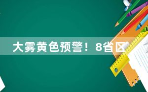 大雾黄色预警！8省区市有大雾 北京河北等局地能见度不足200米